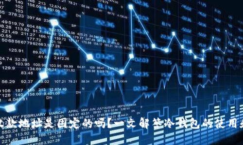 冷钱包收款地址是固定的吗?一文解答冷钱包的使用和安全性