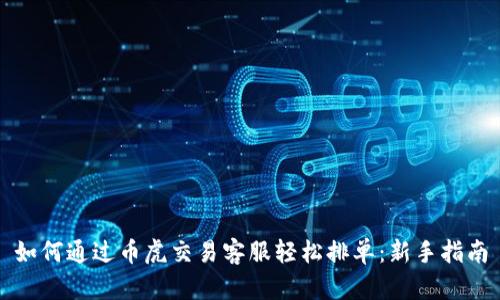 如何通过币虎交易客服轻松排单:新手指南