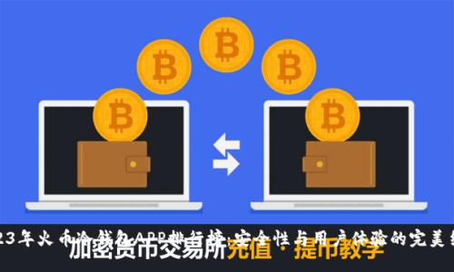 2023年火币冷钱包APP排行榜:安全性与用户体验的完美结合
