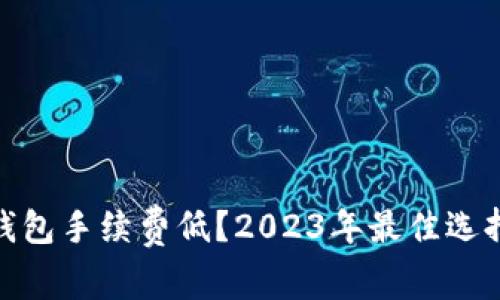 哪个冷钱包手续费低?2023年最佳选择与比较