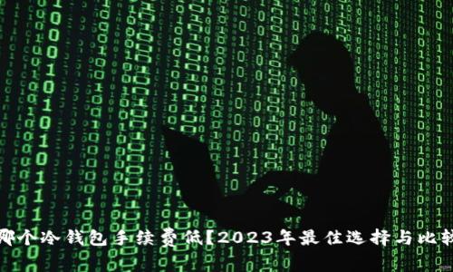 哪个冷钱包手续费低?2023年最佳选择与比较