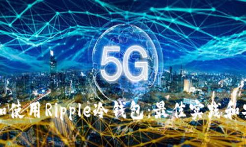 如何选择和使用Ripple冷钱包:最佳实践和安全性指南