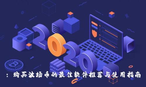 : 购买波场币的最佳软件推荐与使用指南