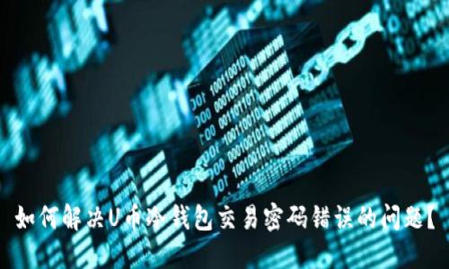 如何解决U币冷钱包交易密码错误的问题?