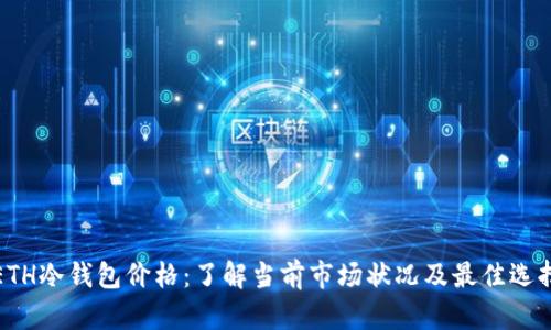 ETH冷钱包价格:了解当前市场状况及最佳选择