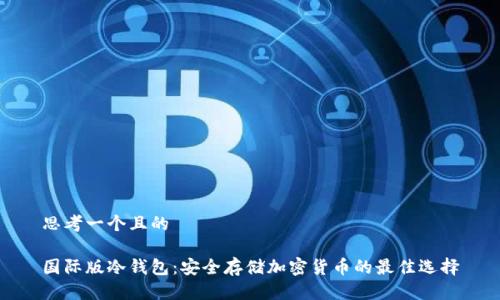 思考一个且的
国际版冷钱包:安全存储加密货币的最佳选择