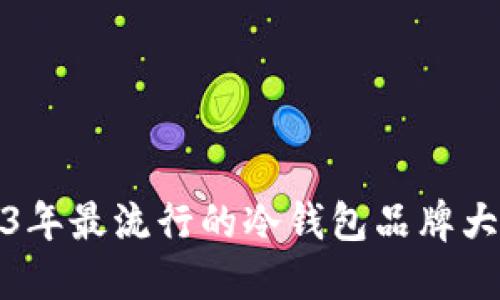 2023年最流行的冷钱包品牌大揭秘