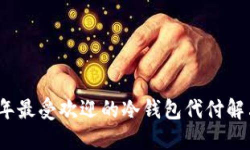 2023年最受欢迎的冷钱包代付解决方案