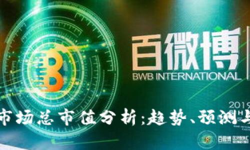 加密货币市场总市值分析:趋势、预测与影响因素