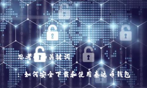 思考的和关键词
: 如何安全下载和使用泰达币钱包