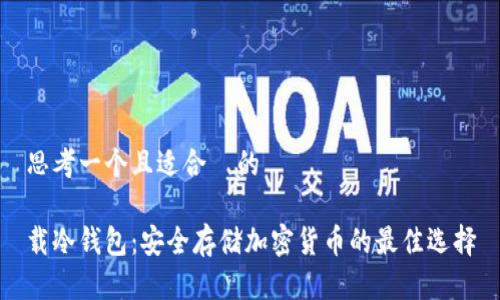 思考一个且适合 的
载冷钱包:安全存储加密货币的最佳选择