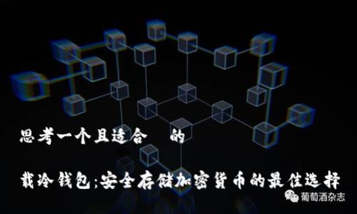 思考一个且适合 的
载冷钱包:安全存储加密货币的最佳选择