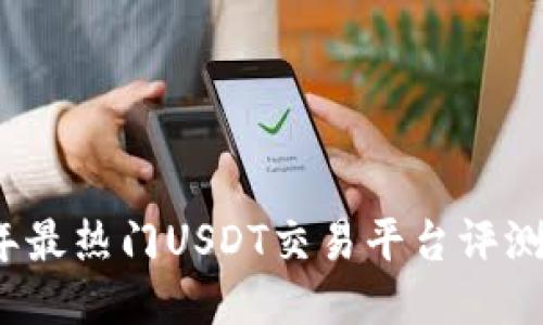 2023年最热门USDT交易平台评测与推荐