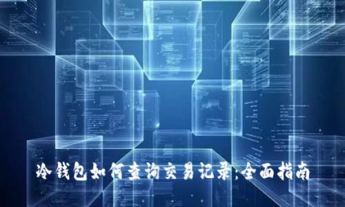 冷钱包如何查询交易记录:全面指南