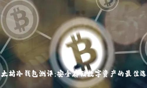以太坊冷钱包测评:安全存储数字资产的最佳选择