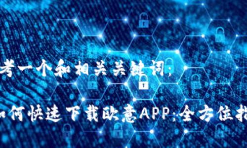 思考一个和相关关键词:
如何快速下载欧意APP:全方位指南