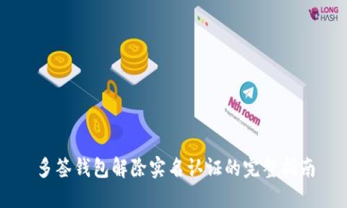 多签钱包解除实名认证的完整指南