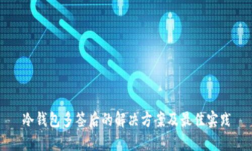 冷钱包多签后的解决方案及最佳实践