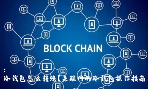 :
冷钱包怎么转账?未联网的冷钱包操作指南