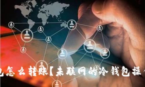 :
冷钱包怎么转账?未联网的冷钱包操作指南
