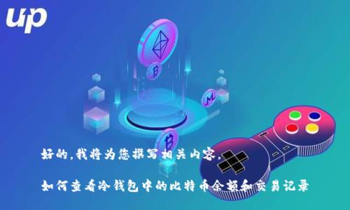 好的,我将为您撰写相关内容。
如何查看冷钱包中的比特币余额和交易记录