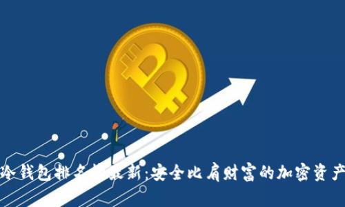 全球十大冷钱包排名榜最新:安全比肩财富的加密资产保护方案