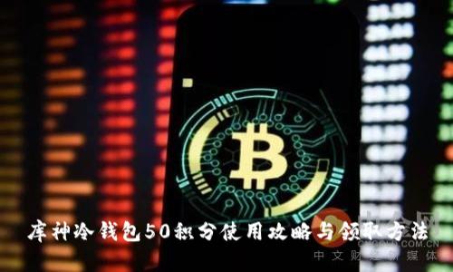 库神冷钱包50积分使用攻略与领取方法