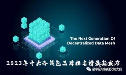 2023年十大冷钱包品牌排名榜最新发布