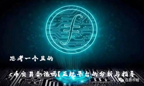 思考一个且的
c币交易合法吗?正规平台的分析与指导