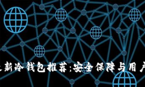 2023年最新冷钱包推荐:安全保障与用户体验兼具