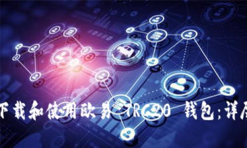 如何下载和使用欧易 TRC20 钱包:详尽指南