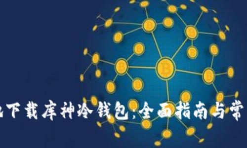 如何安全地下载库神冷钱包:全面指南与常见问题解答