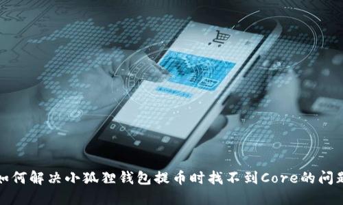 如何解决小狐狸钱包提币时找不到Core的问题