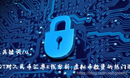 u及关键词/u
USDT对人民币汇率K线分析:虚拟币投资的热门选择