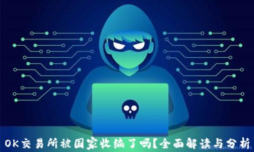 OK交易所被国家收编了吗?全面解读与分析