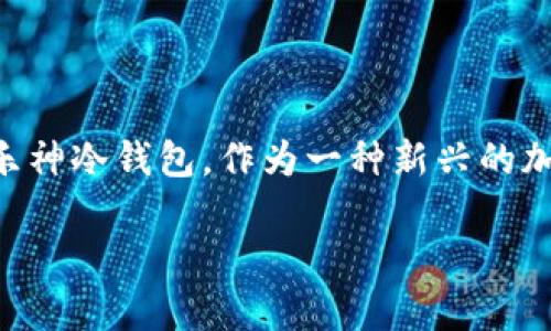乐神冷钱包是加密货币市场中一个备受关注的话题。随着数字资产的流行,安全存储成为了一个重要课题。而乐神冷钱包,作为一种新兴的加密货币存储工具,以其出色的安全性和便利性,吸引了越来越多的用户关注。下面是与乐神冷钱包相关的内容。
乐神冷钱包:安全存储加密资产的最佳选择