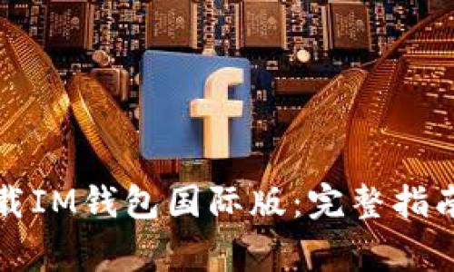 如何安全下载IM钱包国际版:完整指南与注意事项