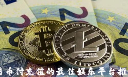 易币付充值的最佳娱乐平台推荐