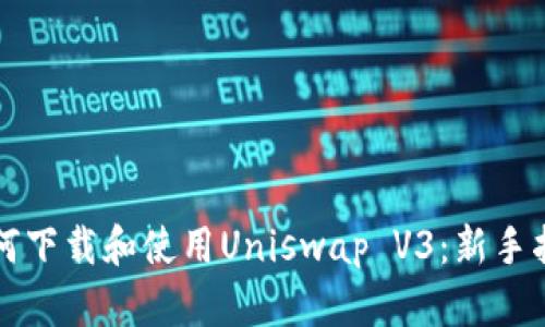 如何下载和使用Uniswap V3:新手指南
