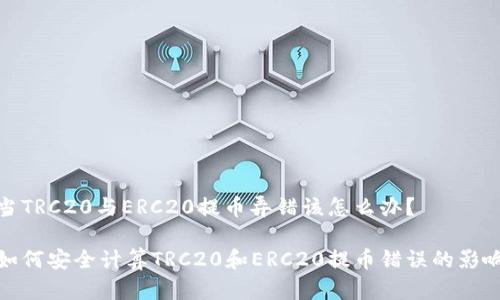 当TRC20与ERC20提币弄错该怎么办？

如何安全计算TRC20和ERC20提币错误的影响