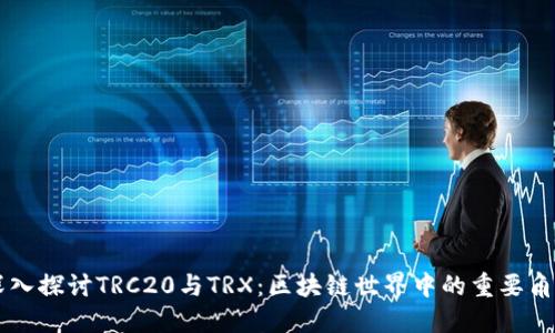 深入探讨TRC20与TRX：区块链世界中的重要角色
