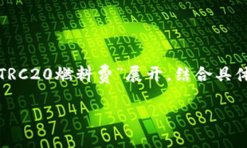 思考一个且的优质

通过对用户需求的分析，我们可以确定一个既吸引人又易于的。将围绕“TRC20燃料费”展开，结合具体的定性描述，以引起读者的兴趣，同时确保搜索引擎能够捕捉到关键词。

深入解析TRC20燃料费：2023年用户必知的细节与省钱攻略