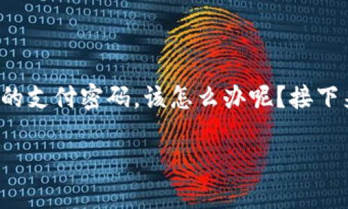 冷钱包忘记支付密码怎么办

在数字货币的世界里，冷钱包是一种安全存储资产的方式，然而很多人也因此而面临一个棘手的问题：如果忘记了冷钱包的支付密码，该怎么办呢？接下来，我将为大家详细介绍如何应对这个棘手的局面，同时，希望能帮助你更好地理解冷钱包以及如何保护自己的数字资产。

丢失支付密码的冷钱包处理办法