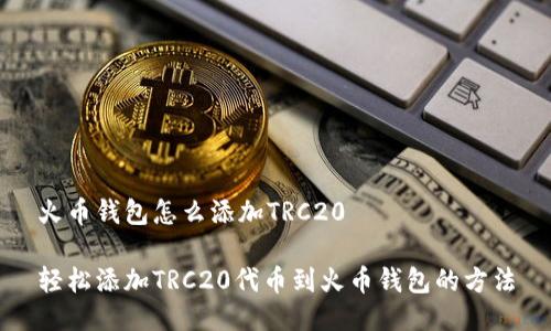 火币钱包怎么添加TRC20

轻松添加TRC20代币到火币钱包的方法