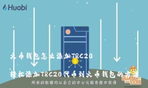火币钱包怎么添加TRC20

轻松添加TRC20代币到火币钱包的方法
