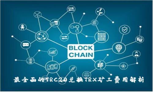  最全面的TRC20兑换TRX矿工费用解析
