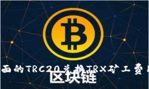  最全面的TRC20兑换TRX矿工费用解析