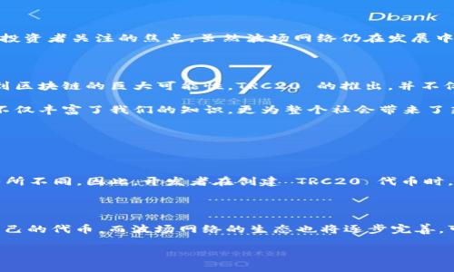 在区块链的世界中，TRC20 标准是由波场（Tron）网络推出的一种代币标准。波场网络的创始人是孙宇晨（Justin Sun），他是一名在区块链行业有着显著影响力的企业家。TRC20 代币标准不仅为开发者提供了创建和管理代币的便捷工具，还促进了波场生态系统的发展。

### 什么是 TRC20 代币？

TRC20 是波场网络上用于发行和管理代币的标准，类似于以太坊的 ERC20 标准。由于区块链的去中心化特性，TRC20 允许任何个人或项目在波场区块链上创建自己的代币。这种灵活性使得开发者能够根据需要设计不同的代币特性，从而满足各种用例。

### TRC20 的特点

1. **低交易费用**  
   与一些其他区块链网络相比，波场的交易费用相对较低。这让开发者在发行代币时，可以节省资金，吸引更多的用户参与。

2. **高吞吐量**  
   波场网络的设计目标是实现高TPS（每秒交易数），相比于以太坊等其他平台，波场能够处理更多的交易。这意味着 TRC20 代币在使用过程中能够获得更快速的确认。

3. **跨链兼容性**  
   TRC20 代币可以在不同的区块链之间进行交易，这种跨链兼容性为用户提供了更多的选择和灵活性。

### TRC20 代币的应用

由于 TRC20 代币的广泛适用性，它在多个领域中找到了应用，包括游戏、金融、社交、礼品等。各类项目利用 TRC20 标准创建自己的代币，以支持生态系统、激励用户等。

#### 游戏领域

在游戏产业，许多项目利用 TRC20 代币作为虚拟货币，玩家通过这些代币购买游戏内物品，增强了游戏的整体经济系统。这种设计不仅使玩家能够自由交易，而且增加了游戏平台的盈利能力。

#### 金融科技

金融科技领域是 TRC20 代币应用的重要领域之一。众多 DeFi（去中心化金融）项目利用此标准创建流动性挖矿、借贷等服务，推动了整个金融行业的创新。

#### 社交平台

一些社交平台开始采用 TRC20 代币作为奖励机制，用户在平台上创建内容、互动等都可以获得代币奖励，这种激励措施不仅增强了用户粘性，也促进了社区的繁荣。

### TRC20 与其他代币标准的对比

当提到不同的代币标准时，TRC20 最常被拿来与 ERC20 进行对比。尽管两者在功能上有许多相似之处，但它们之间也存在一些显著的差异。

#### 交易费用和速度

正如前面所提到的，波场网络的交易费用和速度通常优于以太坊网络，这使得 TRC20 在某些不同应用场景中，尤其是在频繁交易的情况下，显得更具吸引力。

#### 生态系统发展

以太坊的生态系统相对成熟，拥有丰富的开发工具和社区支持，但波场则在快速增长，吸引了越来越多的开发者和用户。随着TRC20标准的推广，波场的生态正在不断扩展。

### 适合 TRC20 的投资者

1. **寻求低成本投资的人**  
   由于 TRC20 的低交易费用，很多投资者可以以相对低的成本参与波场生态，为他们提供了不错的投资机会。

2. **热衷于区块链创新的开发者**  
   对于关注区块链新趋势和技术的开发者而言，TRC20 提供了一个极好的平台来进行实验和新的开发工作，技术优势使得他们能够更快地把想法变成现实。

### 用户常见的问题

#### TRC20 代币如何创建？

创建 TRC20 代币的流程并不复杂，用户可以通过编写智能合约来定义代币的特性，如名称、符号、总供应量和分配比例等。波场网络提供了相应的开发工具和文档，帮助开发者轻松上手。此外，许多第三方服务平台也提供了代币创建服务，使得这一过程更加便捷。

#### TRC20 代币安全性如何？

安全性是许多用户在考虑创建或投资 TRC20 代币时最关注的问题之一。波场网络采用了先进的安全协议和机制来保护用户的资产。开发者在编写智能合约时，需要遵循一些安全实践，以减少潜在的漏洞。此外，定期进行代码审计也可以提高智能合约的安全性。

### 小结

TRC20 代币标准的出现，为波场网络的发展注入了新的活力。它的灵活性、低交易费用、高效能和跨链支持等优势，使其成为开发者和投资者关注的焦点。虽然波场网络仍在发展中，但已有的多样化应用展示了其未来的潜力。

### 背后的文化含义

在中国，在区块链领域，孙宇晨的名字几乎无人不知。他的创业故事、使用区块链技术的经验以及对波场网络的愿景，让更多的人认识到区块链的巨大可能性。TRC20 的推出，并不仅仅是一个技术标准的诞生，更象征着中国在全球区块链领域的崛起。在这个过程中，波场也成为了技术创新、经济发展的重要推动者。

通过 TRC20，我们看到了一种全新的数字经济形态，正如无数创业者在尝试突破传统界限，探讨数字资产的源起和未来。这样的探索不仅丰富了我们的知识，更为整个社会带来了新的思考。

### 相关问题

#### TRC20 代币的法律合规性如何？

在全球范围内，法律和政策对加密货币和代币的管理正在快速发展。在不同国家，TRC20 代币的法律地位及其相关合规要求可能会有所不同。因此，开发者在创建 TRC20 代币时，务必了解相关法律法规，确保其中的合规性，避免未来可能遇到的法律麻烦。

#### TRC20 代币未来的发展方向

随着区块链技术的不断进步，TRC20 代币的未来发展前景也值得关注。预计在未来，更多的企业和开发者将使用 TRC20 标准创建自己的代币，而波场网络的生态也将逐步完善，可能会引入更多创新功能来提升用户体验。

在这样的背景下，我们可以期待未来的区块链技术将为我们的生活带来更多便利与改变。希望我的解答能够对你有所帮助！