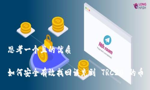 思考一个且的优质

如何安全有效找回误充到 TRC20 的币