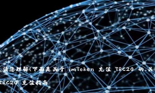 暂时无法生成完整内容，请您理解！下面是关于 imToken 充值 TRC20 的、关键词及相关内容的介绍：

轻松快速的 imToken TRC20 充值指南